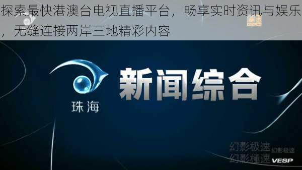 探索最快港澳台电视直播平台,畅享实时资讯与娱乐,无缝连接两岸三地精彩内容
