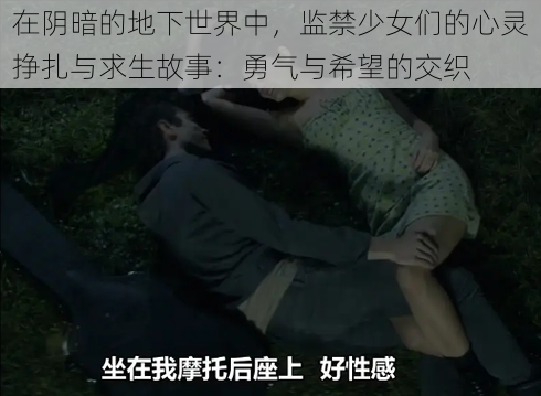 在阴暗的地下世界中,监禁少女们的心灵挣扎与求生故事:勇气与希望的交织