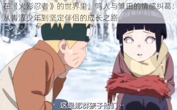 在《火影忍者》的世界里,鸣人与雏田的情感纠葛:从青涩少年到坚定伴侣的成长之路