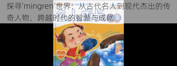 探寻‘mingren’世界:从古代名人到现代杰出的传奇人物,跨越时代的智慧与成就