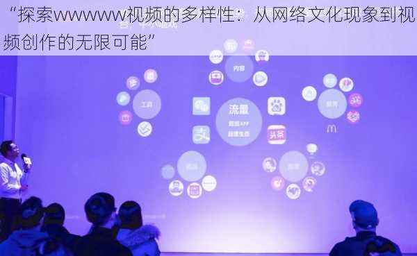 “探索wwwww视频的多样性:从网络文化现象到视频创作的无限可能”