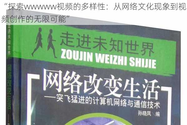“探索wwwww视频的多样性:从网络文化现象到视频创作的无限可能”