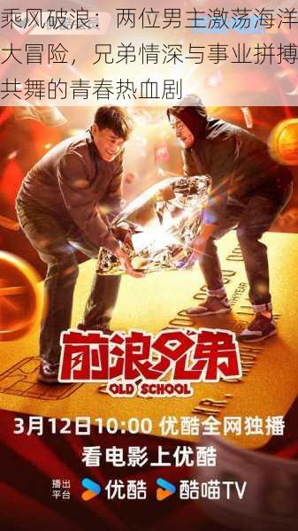 乘风破浪:两位男主激荡海洋大冒险,兄弟情深与事业拼搏共舞的青春热血剧