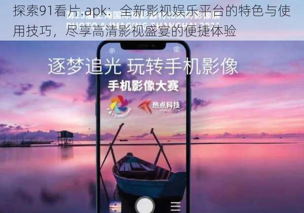 探索91看片.apk:全新影视娱乐平台的特色与使用技巧,尽享高清影视盛宴的便捷体验