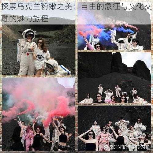 探索乌克兰粉嫩之美:自由的象征与文化交融的魅力旅程