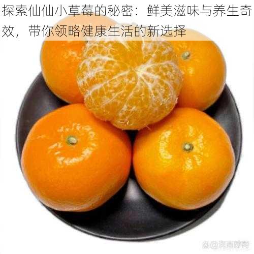探索仙仙小草莓的秘密:鲜美滋味与养生奇效,带你领略健康生活的新选择