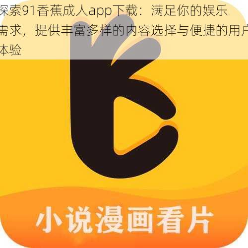 探索91香蕉成人app下载:满足你的娱乐需求,提供丰富多样的内容选择与便捷的用户体验