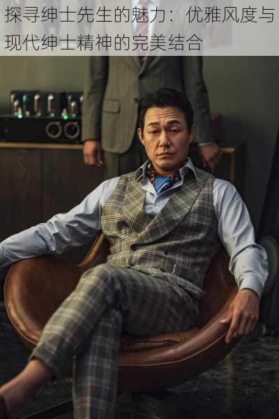 探寻绅士先生的魅力:优雅风度与现代绅士精神的完美结合