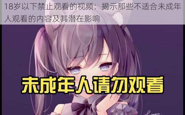18岁以下禁止观看的视频:揭示那些不适合未成年人观看的内容及其潜在影响