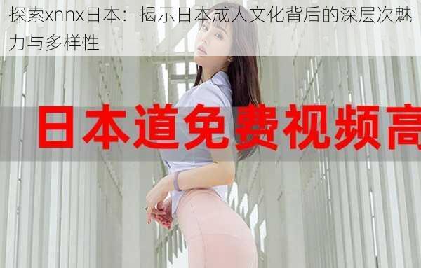探索xnnx日本:揭示日本成人文化背后的深层次魅力与多样性