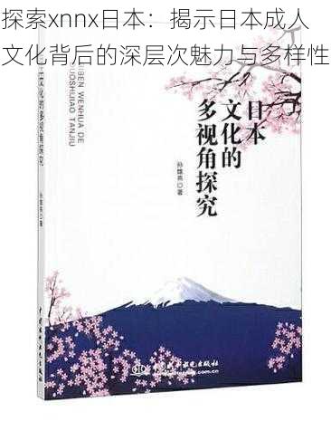 探索xnnx日本:揭示日本成人文化背后的深层次魅力与多样性