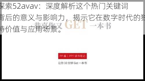 探索52avav:深度解析这个热门关键词背后的意义与影响力,揭示它在数字时代的独特价值与应用场景。