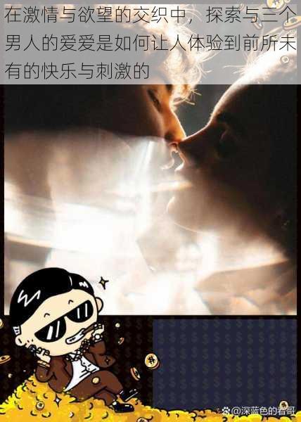 在激情与欲望的交织中，探索与三个男人的爱爱是如何让人体验到前所未有的快乐与刺激的