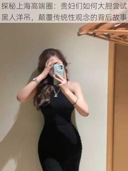 探秘上海高端圈：贵妇们如何大胆尝试黑人洋吊，颠覆传统性观念的背后故事