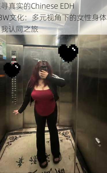 探寻真实的Chinese EDH BBW文化:多元视角下的女性身体与自我认同之旅