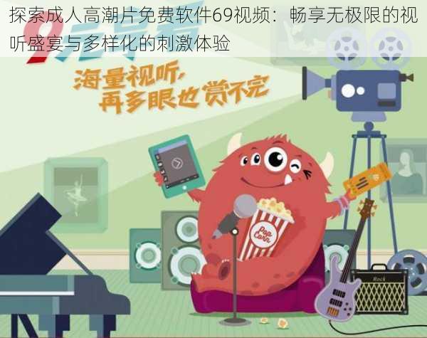 探索成人高潮片免费软件69视频:畅享无极限的视听盛宴与多样化的刺激体验