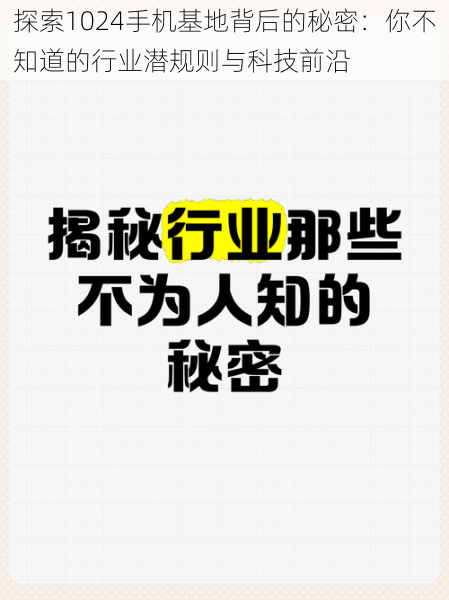 探索1024手机基地背后的秘密:你不知道的行业潜规则与科技前沿