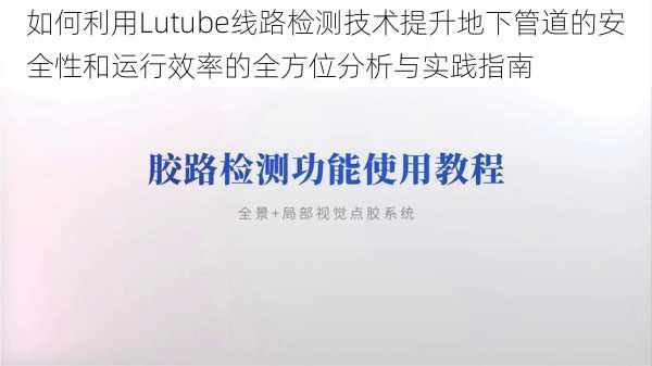 如何利用Lutube线路检测技术提升地下管道的安全性和运行效率的全方位分析与实践指南