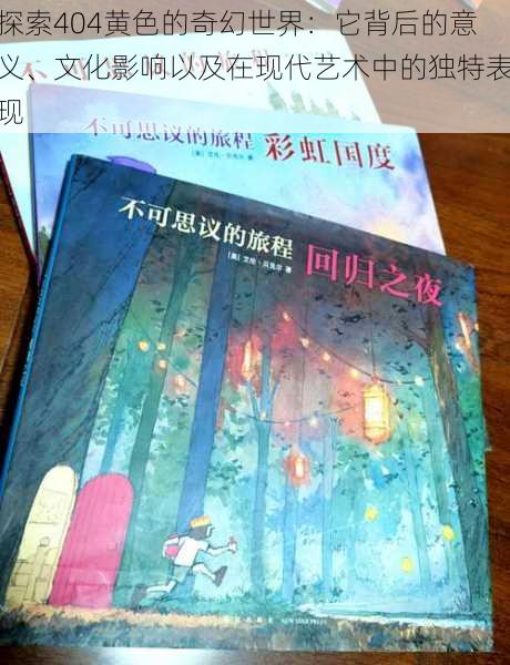 探索404黄色的奇幻世界:它背后的意义、文化影响以及在现代艺术中的独特表现