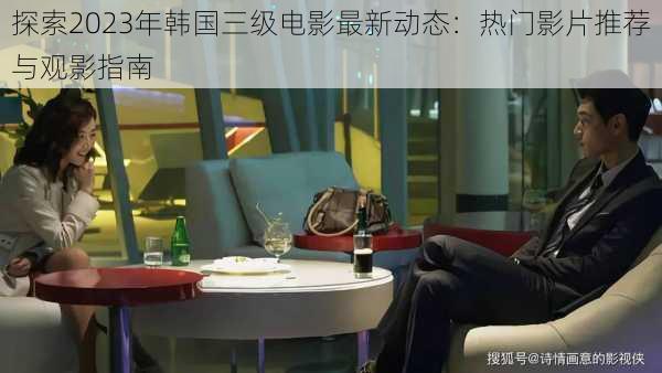 探索2023年韩国三级电影最新动态:热门影片推荐与观影指南