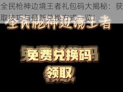 全民枪神边境王者礼包码大揭秘：获取技巧与最新兑换方式一览！