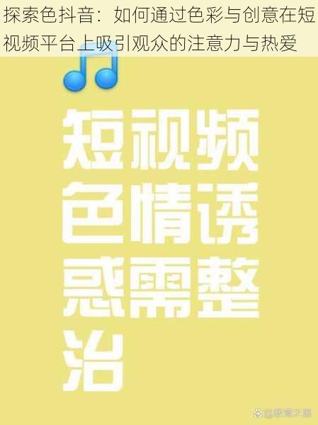 探索色抖音:如何通过色彩与创意在短视频平台上吸引观众的注意力与热爱