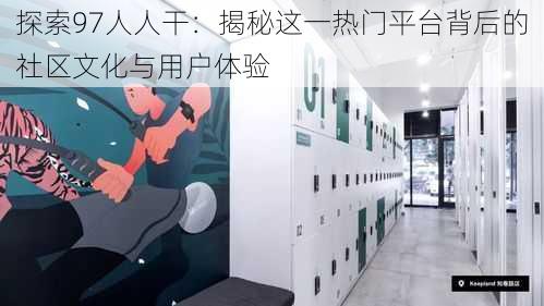 探索97人人干:揭秘这一热门平台背后的社区文化与用户体验