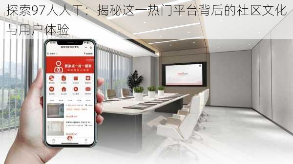 探索97人人干:揭秘这一热门平台背后的社区文化与用户体验