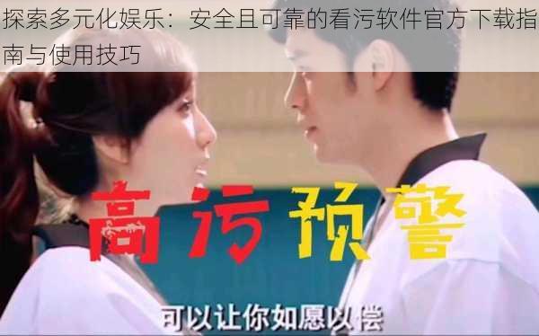 探索多元化娱乐:安全且可靠的看污软件官方下载指南与使用技巧