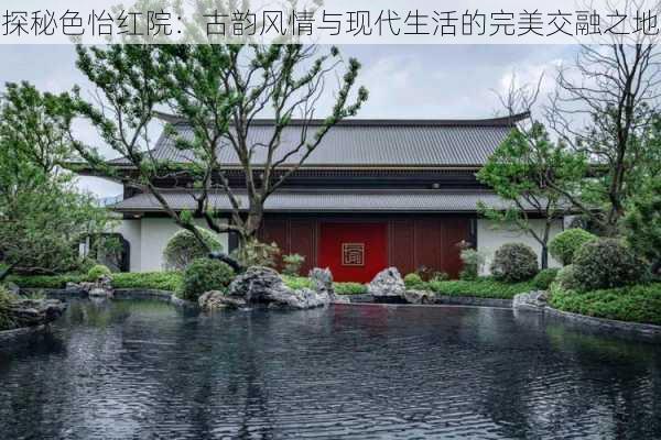 探秘色怡红院：古韵风情与现代生活的完美交融之地