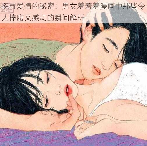 探寻爱情的秘密：男女羞羞羞漫画中那些令人捧腹又感动的瞬间解析