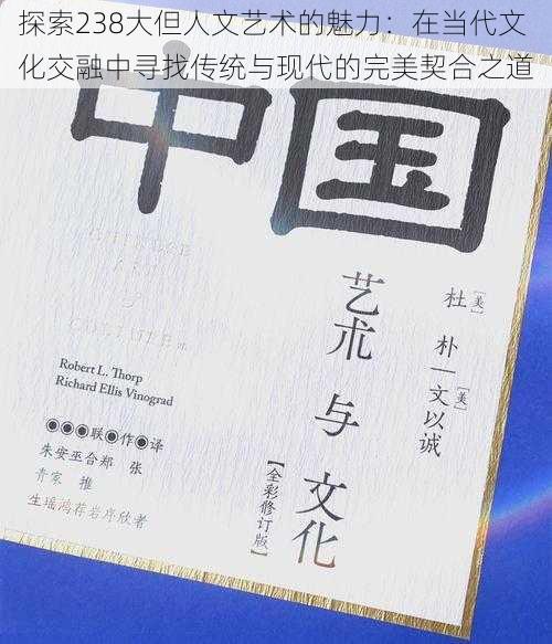 探索238大但人文艺术的魅力:在当代文化交融中寻找传统与现代的完美契合之道