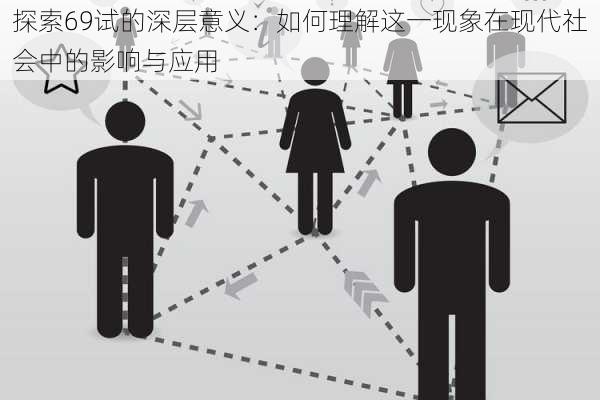 探索69试的深层意义：如何理解这一现象在现代社会中的影响与应用