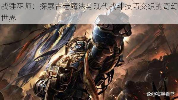战锤巫师:探索古老魔法与现代战斗技巧交织的奇幻世界