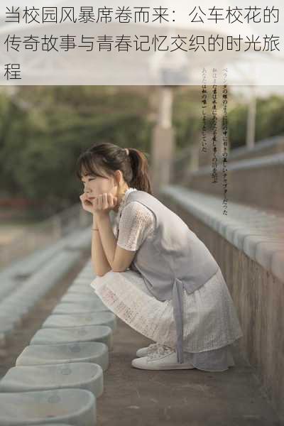 当校园风暴席卷而来：公车校花的传奇故事与青春记忆交织的时光旅程