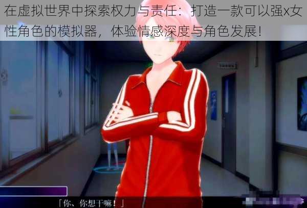 在虚拟世界中探索权力与责任:打造一款可以强x女性角色的模拟器,体验情感深度与角色发展!
