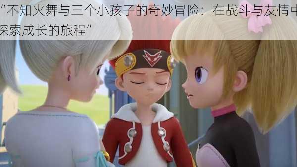 “不知火舞与三个小孩子的奇妙冒险:在战斗与友情中探索成长的旅程”