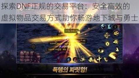 探索DNF正规的交易平台:安全高效的虚拟物品交易方式助你畅游地下城与勇士