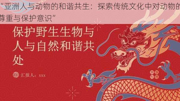 “亚洲人与动物的和谐共生：探索传统文化中对动物的尊重与保护意识”