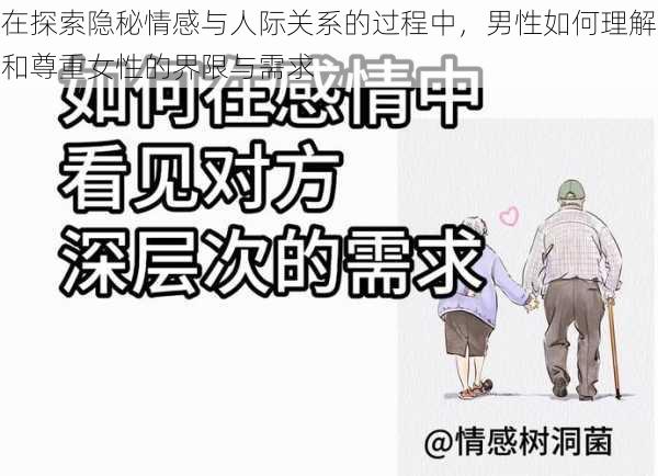 在探索隐秘情感与人际关系的过程中,男性如何理解和尊重女性的界限与需求