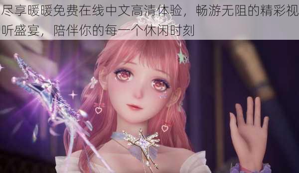 尽享暖暖免费在线中文高清体验，畅游无阻的精彩视听盛宴，陪伴你的每一个休闲时刻