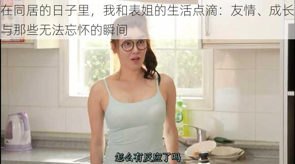 在同居的日子里，我和表姐的生活点滴：友情、成长与那些无法忘怀的瞬间