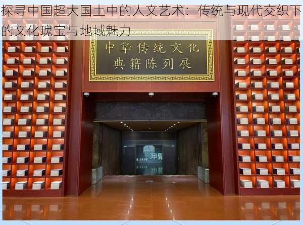 探寻中国超大国土中的人文艺术:传统与现代交织下的文化瑰宝与地域魅力