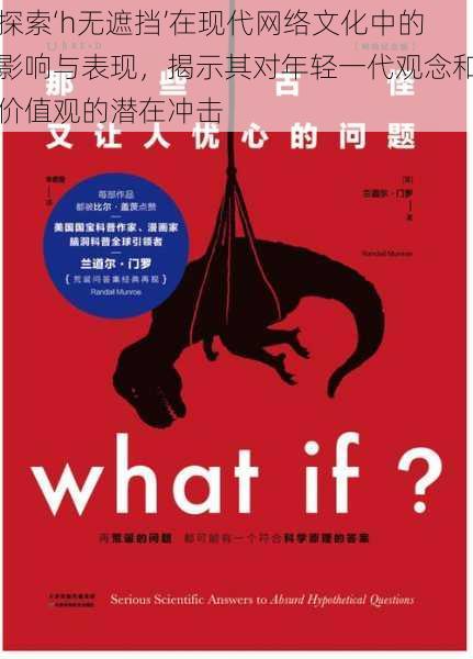 探索‘h无遮挡’在现代网络文化中的影响与表现,揭示其对年轻一代观念和价值观的潜在冲击