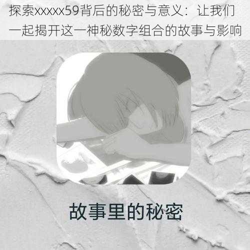 探索xxxxx59背后的秘密与意义：让我们一起揭开这一神秘数字组合的故事与影响